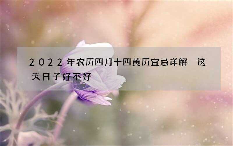2022年农历四月十四黄历宜忌详解 这天日子好不好